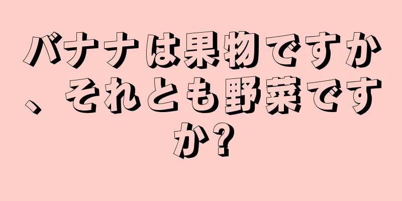 バナナは果物ですか、それとも野菜ですか?