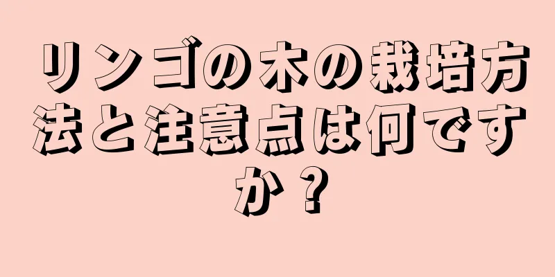 リンゴの木の栽培方法と注意点は何ですか？