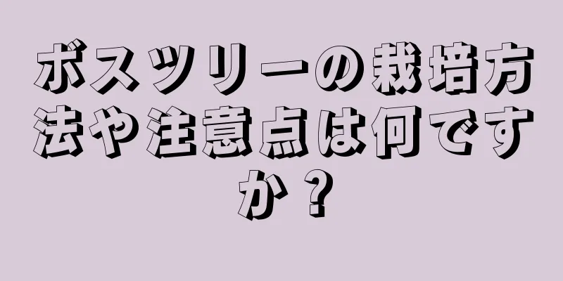 ボスツリーの栽培方法や注意点は何ですか？