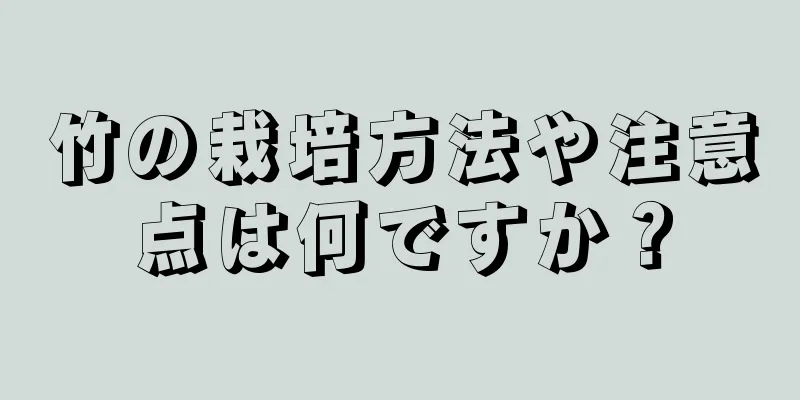竹の栽培方法や注意点は何ですか？