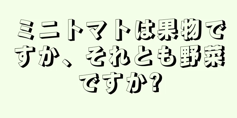 ミニトマトは果物ですか、それとも野菜ですか?