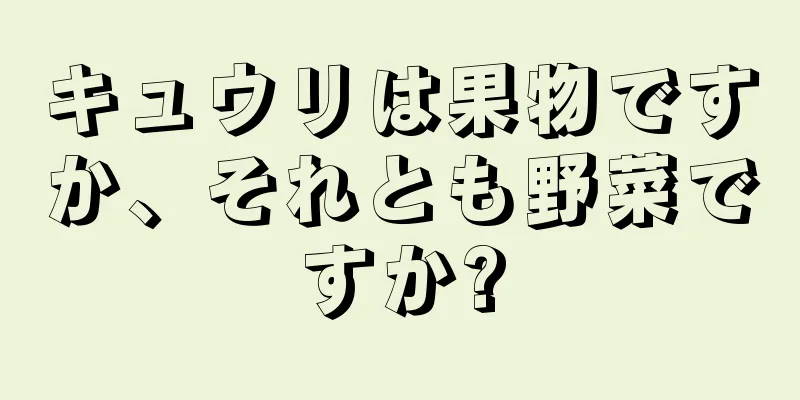 キュウリは果物ですか、それとも野菜ですか?