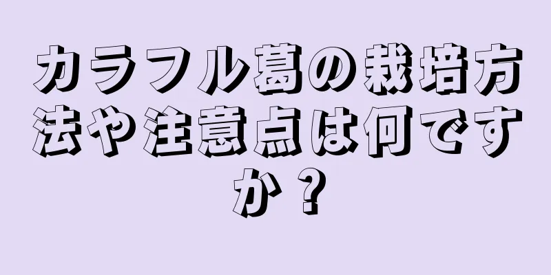 カラフル葛の栽培方法や注意点は何ですか？
