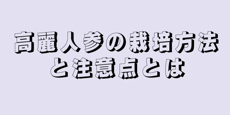 高麗人参の栽培方法と注意点とは