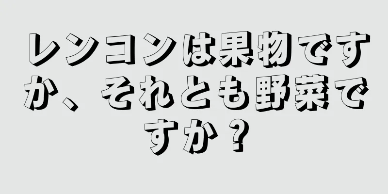 レンコンは果物ですか、それとも野菜ですか？