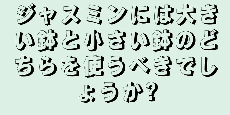 ジャスミンには大きい鉢と小さい鉢のどちらを使うべきでしょうか?