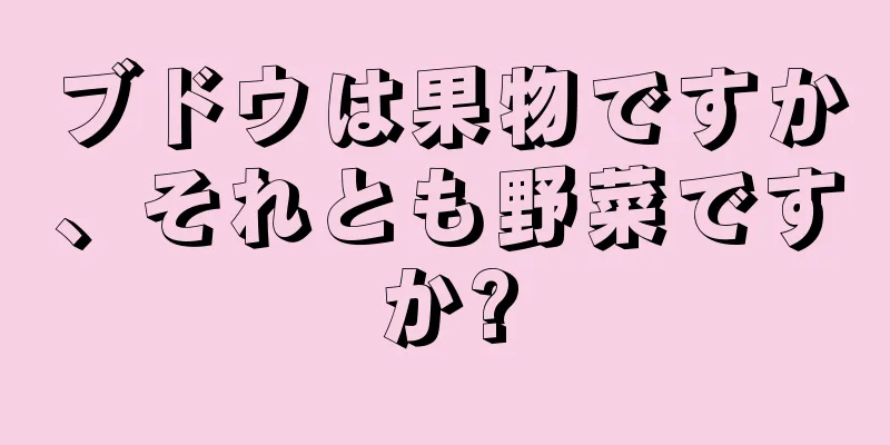 ブドウは果物ですか、それとも野菜ですか?