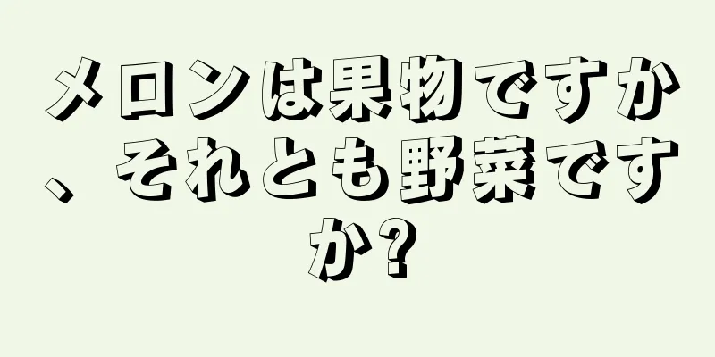メロンは果物ですか、それとも野菜ですか?