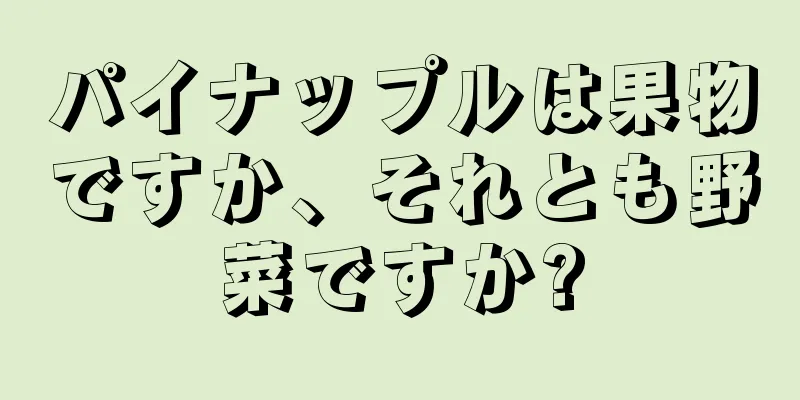 パイナップルは果物ですか、それとも野菜ですか?