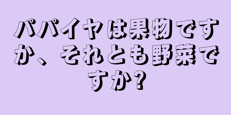 パパイヤは果物ですか、それとも野菜ですか?