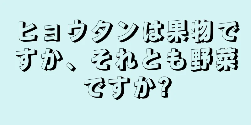ヒョウタンは果物ですか、それとも野菜ですか?