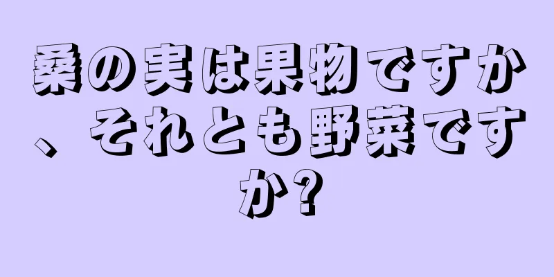 桑の実は果物ですか、それとも野菜ですか?