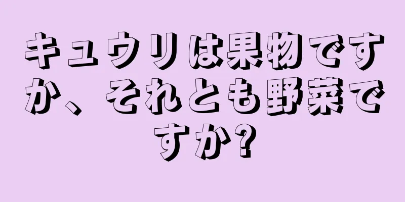 キュウリは果物ですか、それとも野菜ですか?