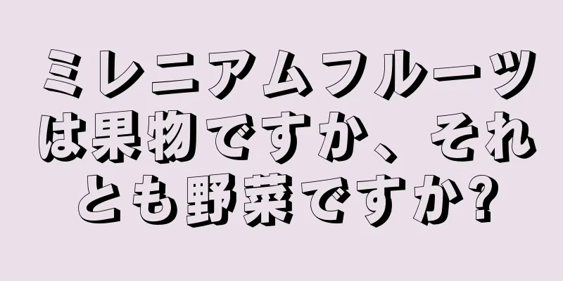 ミレニアムフルーツは果物ですか、それとも野菜ですか?