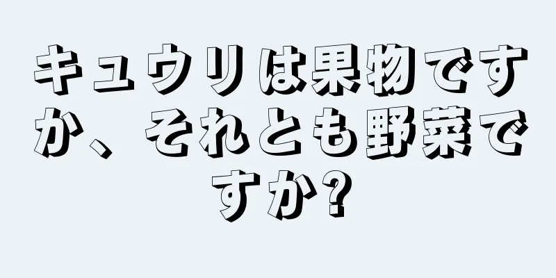 キュウリは果物ですか、それとも野菜ですか?