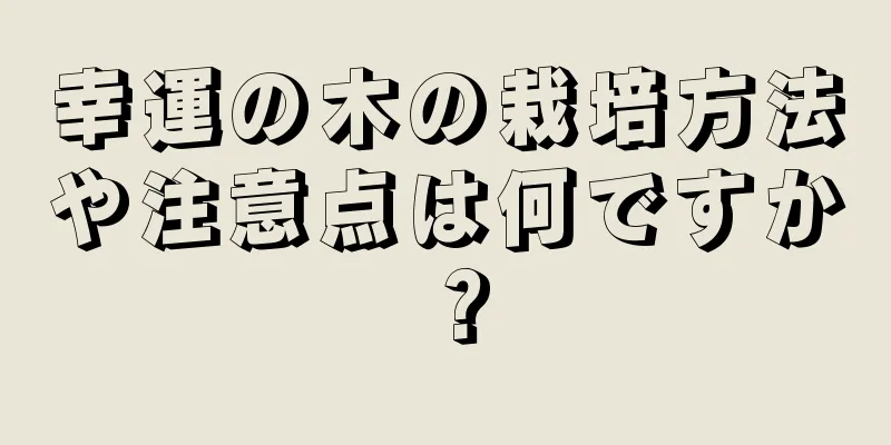 幸運の木の栽培方法や注意点は何ですか？