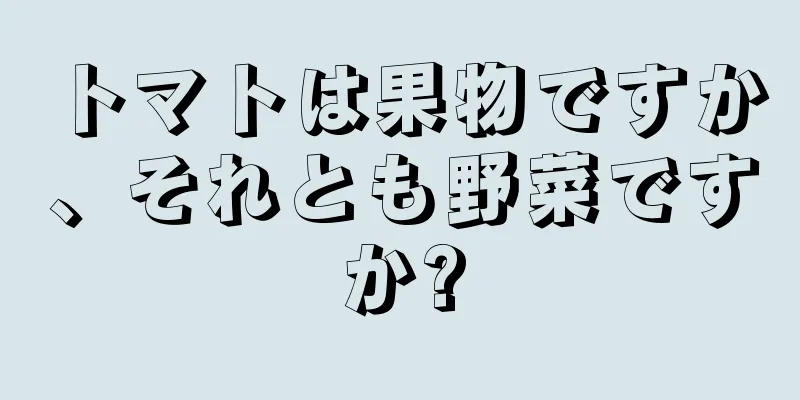 トマトは果物ですか、それとも野菜ですか?