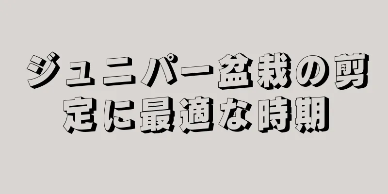 ジュニパー盆栽の剪定に最適な時期