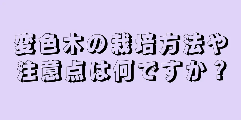 変色木の栽培方法や注意点は何ですか？