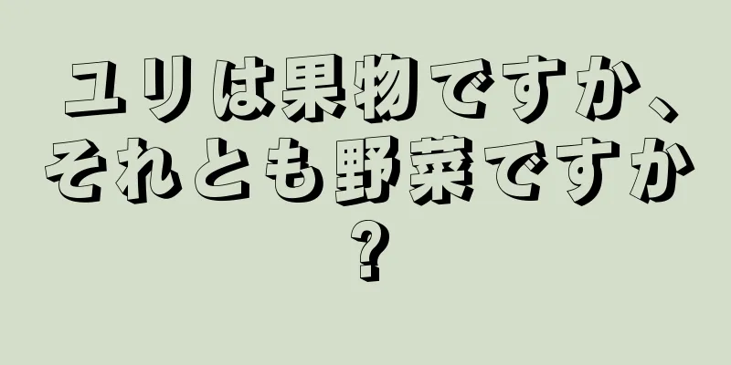 ユリは果物ですか、それとも野菜ですか?