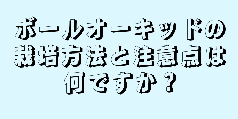 ボールオーキッドの栽培方法と注意点は何ですか？
