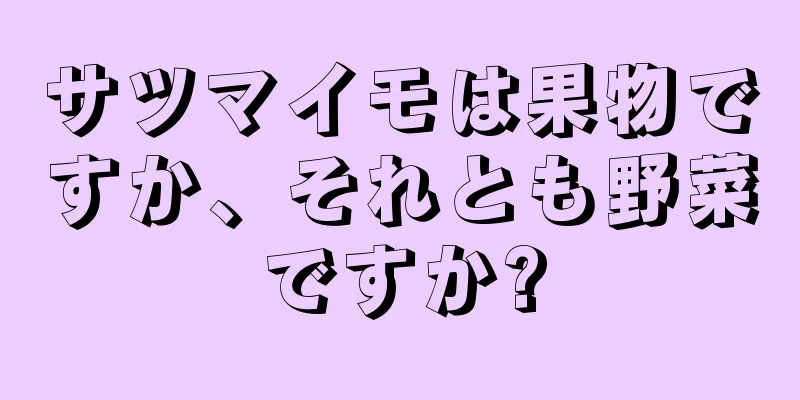 サツマイモは果物ですか、それとも野菜ですか?