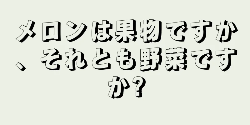 メロンは果物ですか、それとも野菜ですか?