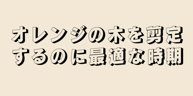 オレンジの木を剪定するのに最適な時期