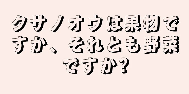 クサノオウは果物ですか、それとも野菜ですか?