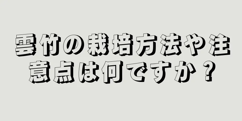 雲竹の栽培方法や注意点は何ですか？