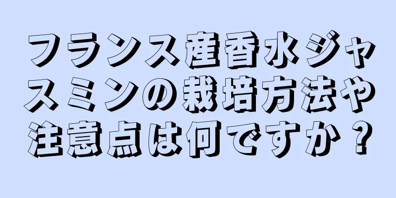 フランス産香水ジャスミンの栽培方法や注意点は何ですか？