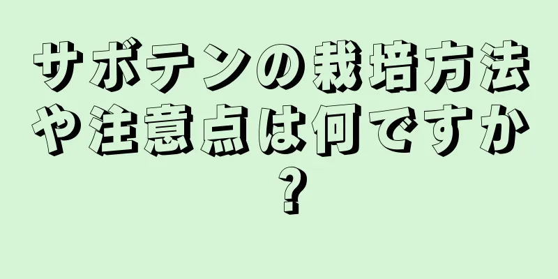 サボテンの栽培方法や注意点は何ですか？