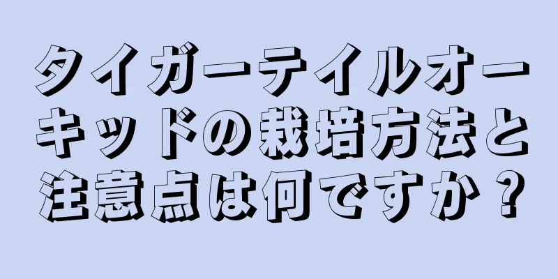 タイガーテイルオーキッドの栽培方法と注意点は何ですか？