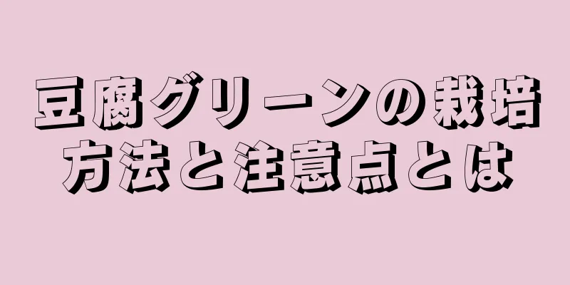豆腐グリーンの栽培方法と注意点とは