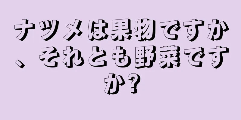 ナツメは果物ですか、それとも野菜ですか?