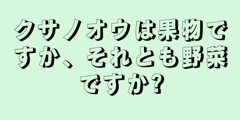 クサノオウは果物ですか、それとも野菜ですか?