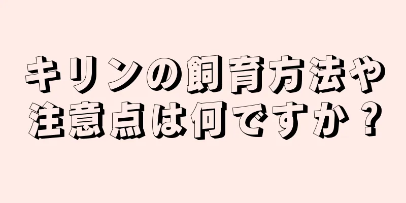 キリンの飼育方法や注意点は何ですか？