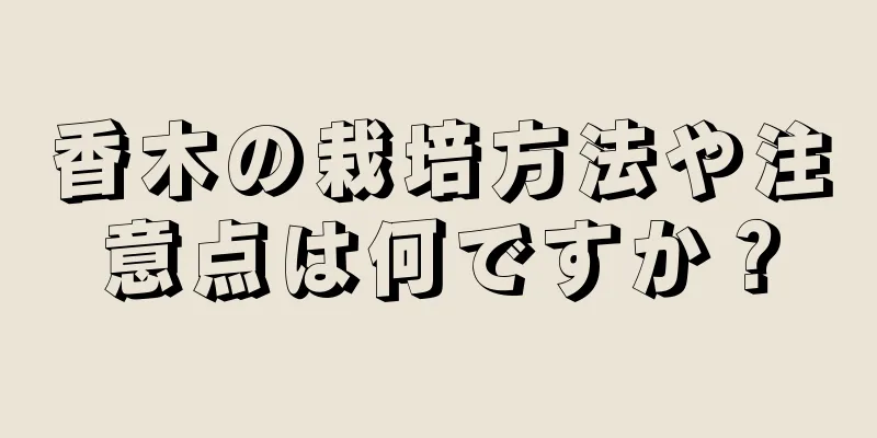 香木の栽培方法や注意点は何ですか？