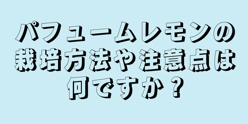 パフュームレモンの栽培方法や注意点は何ですか？