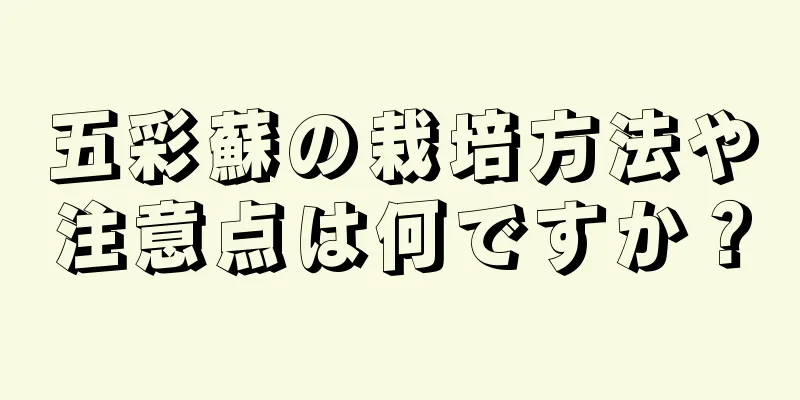 五彩蘇の栽培方法や注意点は何ですか？