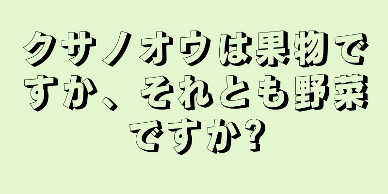 クサノオウは果物ですか、それとも野菜ですか?