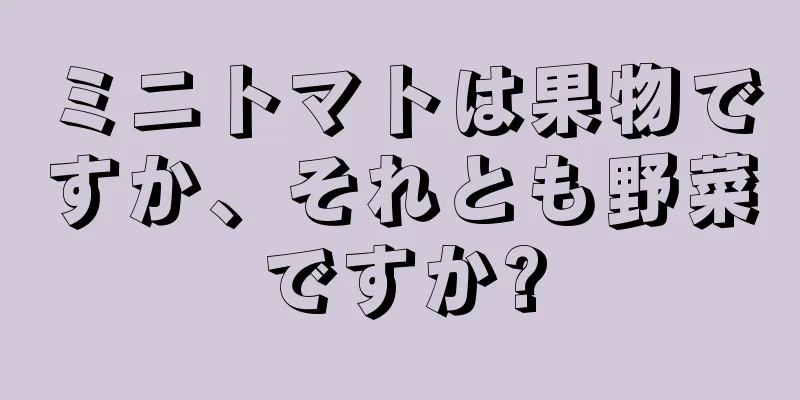 ミニトマトは果物ですか、それとも野菜ですか?