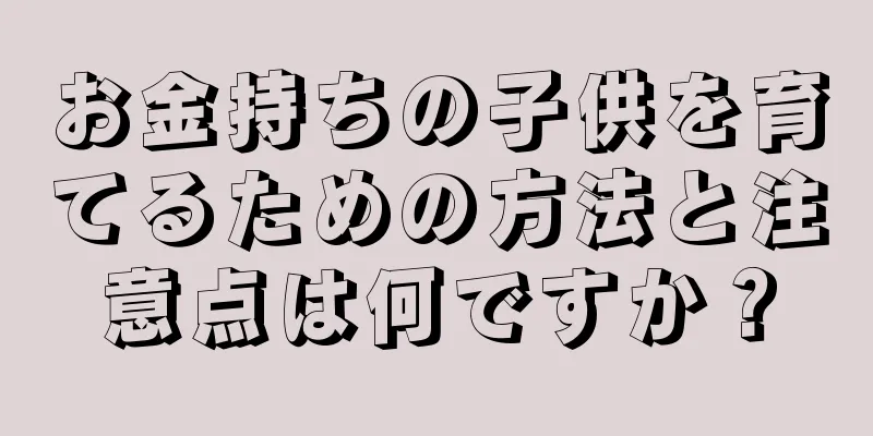 お金持ちの子供を育てるための方法と注意点は何ですか？