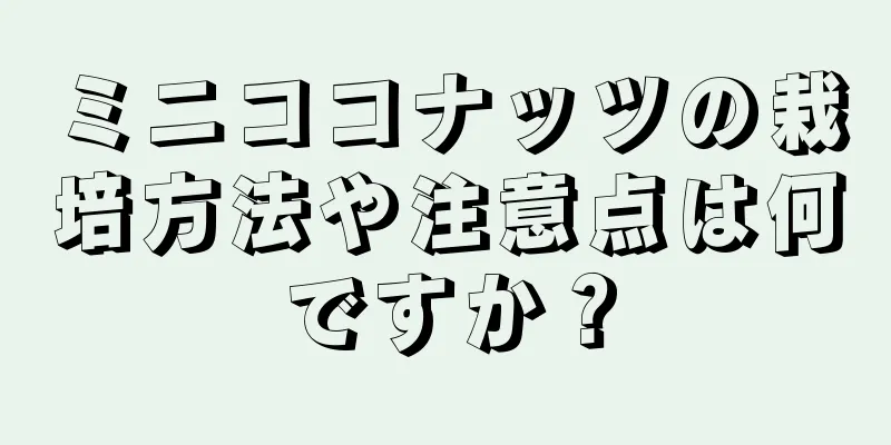 ミニココナッツの栽培方法や注意点は何ですか？