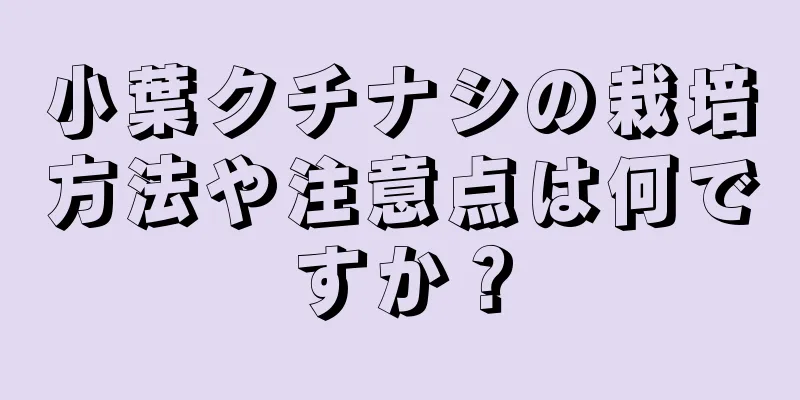 小葉クチナシの栽培方法や注意点は何ですか？