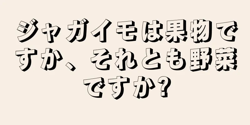 ジャガイモは果物ですか、それとも野菜ですか?