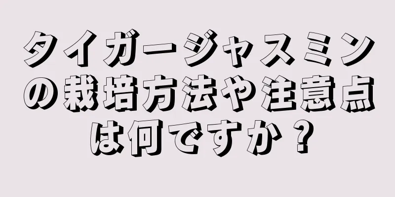 タイガージャスミンの栽培方法や注意点は何ですか？