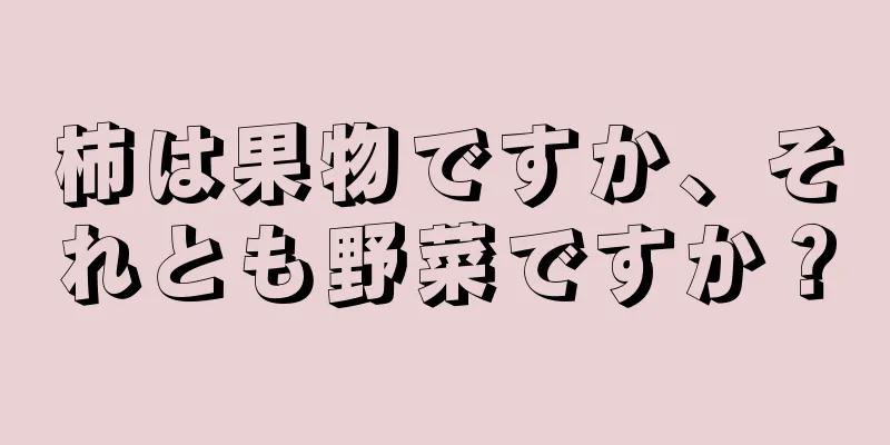 柿は果物ですか、それとも野菜ですか？