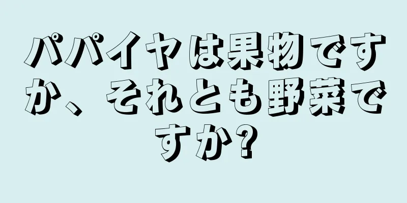 パパイヤは果物ですか、それとも野菜ですか?