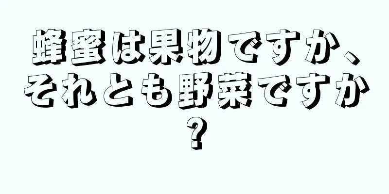 蜂蜜は果物ですか、それとも野菜ですか?